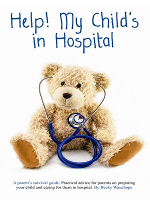 cover image of Help! My Child's in Hospital: a Parent's Survival Guide. Practical Advice on Preparing and Caring for Your Child in Hospital
